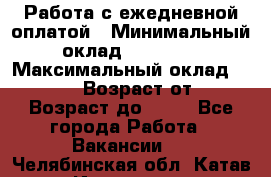 Работа с ежедневной оплатой › Минимальный оклад ­ 30 000 › Максимальный оклад ­ 100 000 › Возраст от ­ 18 › Возраст до ­ 40 - Все города Работа » Вакансии   . Челябинская обл.,Катав-Ивановск г.